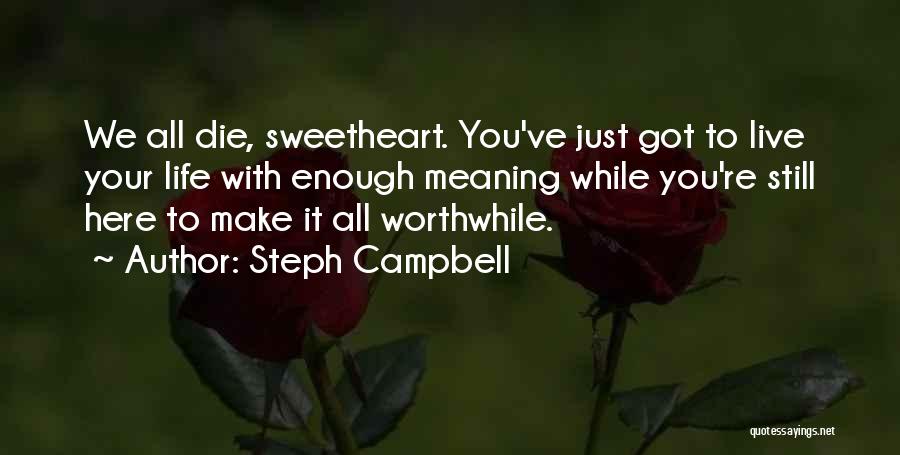 Steph Campbell Quotes: We All Die, Sweetheart. You've Just Got To Live Your Life With Enough Meaning While You're Still Here To Make