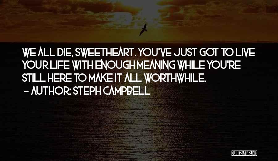 Steph Campbell Quotes: We All Die, Sweetheart. You've Just Got To Live Your Life With Enough Meaning While You're Still Here To Make