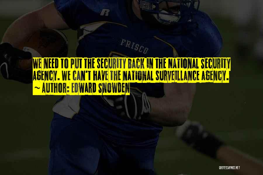 Edward Snowden Quotes: We Need To Put The Security Back In The National Security Agency. We Can't Have The National Surveillance Agency.