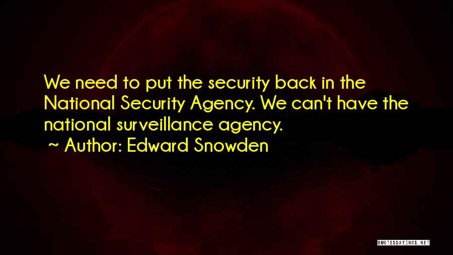Edward Snowden Quotes: We Need To Put The Security Back In The National Security Agency. We Can't Have The National Surveillance Agency.
