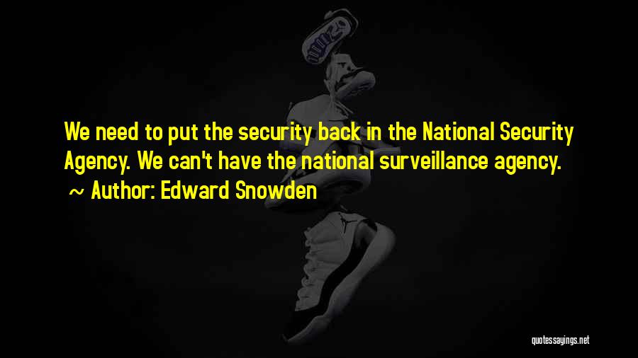 Edward Snowden Quotes: We Need To Put The Security Back In The National Security Agency. We Can't Have The National Surveillance Agency.