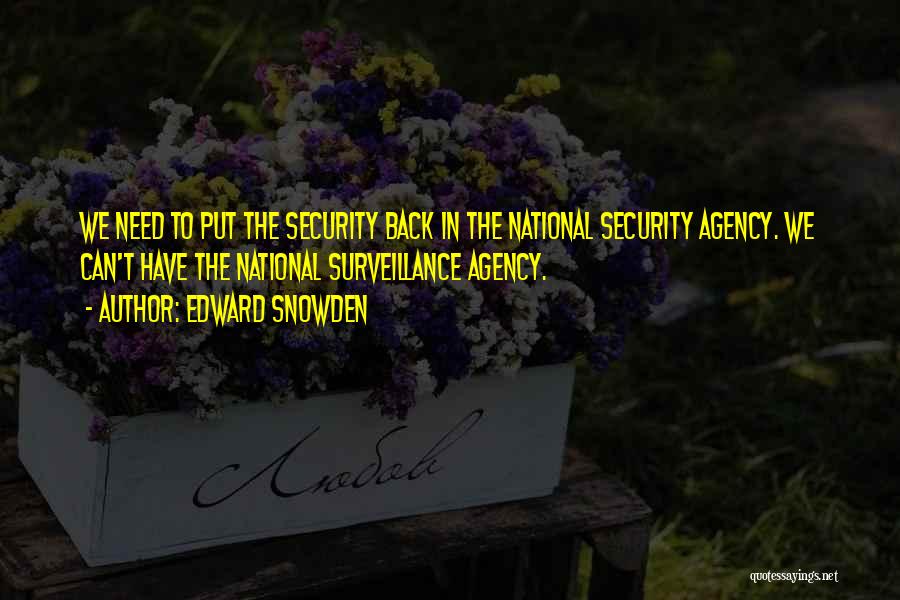 Edward Snowden Quotes: We Need To Put The Security Back In The National Security Agency. We Can't Have The National Surveillance Agency.
