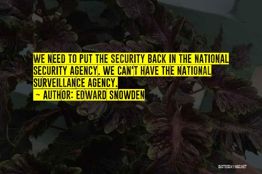 Edward Snowden Quotes: We Need To Put The Security Back In The National Security Agency. We Can't Have The National Surveillance Agency.