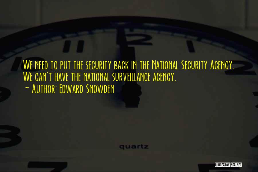 Edward Snowden Quotes: We Need To Put The Security Back In The National Security Agency. We Can't Have The National Surveillance Agency.