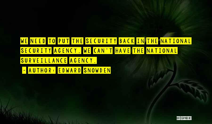 Edward Snowden Quotes: We Need To Put The Security Back In The National Security Agency. We Can't Have The National Surveillance Agency.