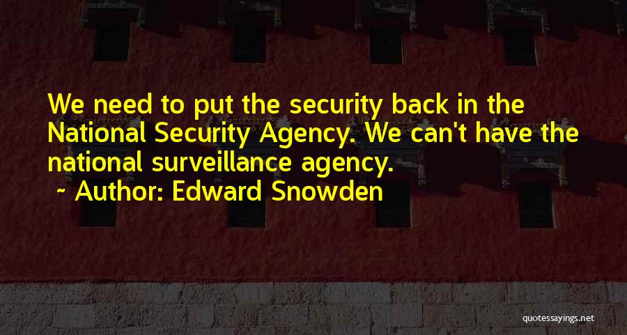Edward Snowden Quotes: We Need To Put The Security Back In The National Security Agency. We Can't Have The National Surveillance Agency.