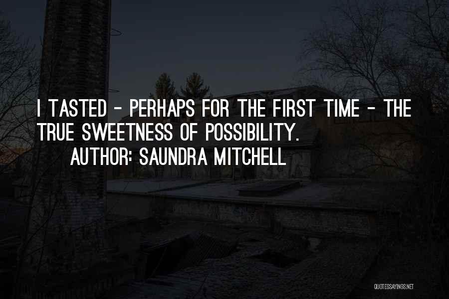 Saundra Mitchell Quotes: I Tasted - Perhaps For The First Time - The True Sweetness Of Possibility.