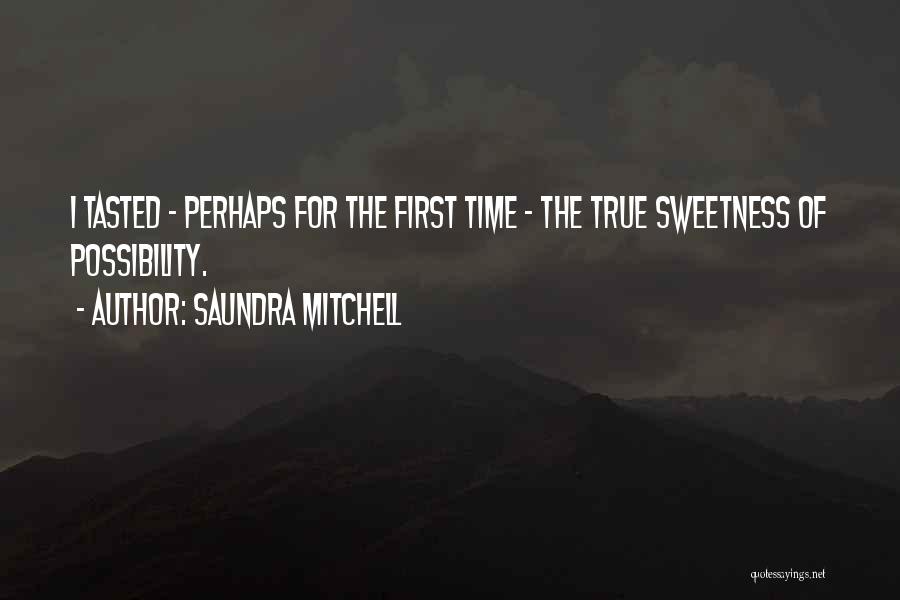 Saundra Mitchell Quotes: I Tasted - Perhaps For The First Time - The True Sweetness Of Possibility.