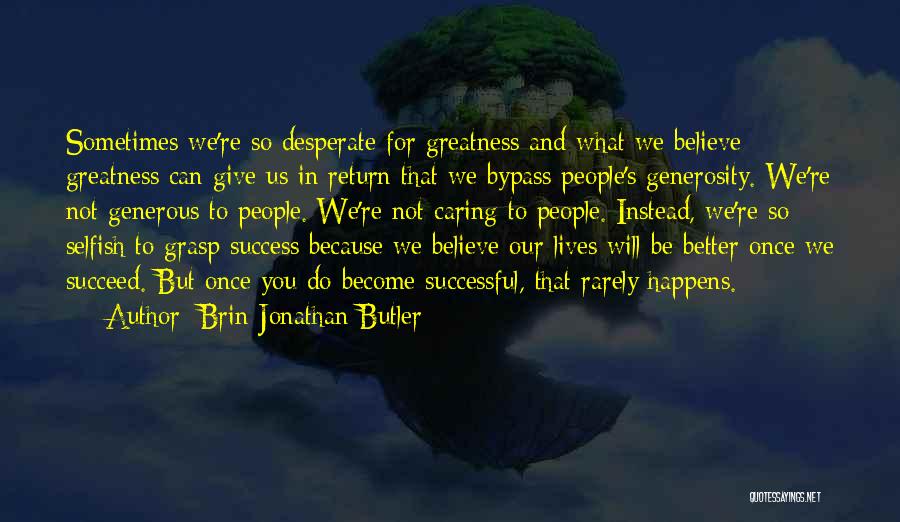 Brin-Jonathan Butler Quotes: Sometimes We're So Desperate For Greatness And What We Believe Greatness Can Give Us In Return That We Bypass People's