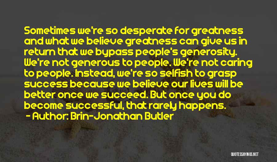 Brin-Jonathan Butler Quotes: Sometimes We're So Desperate For Greatness And What We Believe Greatness Can Give Us In Return That We Bypass People's