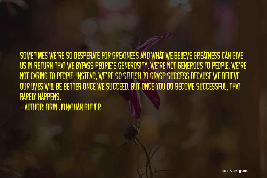 Brin-Jonathan Butler Quotes: Sometimes We're So Desperate For Greatness And What We Believe Greatness Can Give Us In Return That We Bypass People's