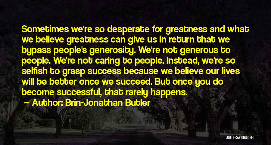 Brin-Jonathan Butler Quotes: Sometimes We're So Desperate For Greatness And What We Believe Greatness Can Give Us In Return That We Bypass People's