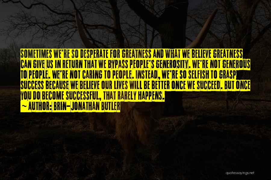 Brin-Jonathan Butler Quotes: Sometimes We're So Desperate For Greatness And What We Believe Greatness Can Give Us In Return That We Bypass People's