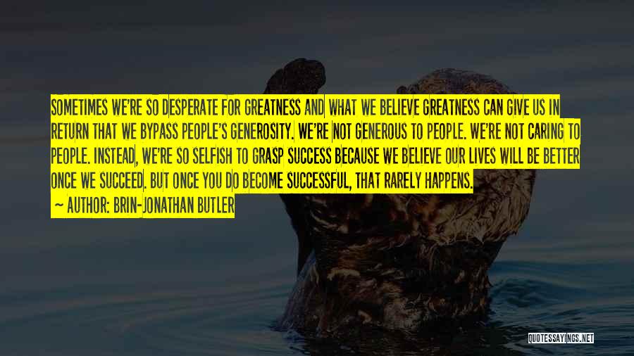 Brin-Jonathan Butler Quotes: Sometimes We're So Desperate For Greatness And What We Believe Greatness Can Give Us In Return That We Bypass People's