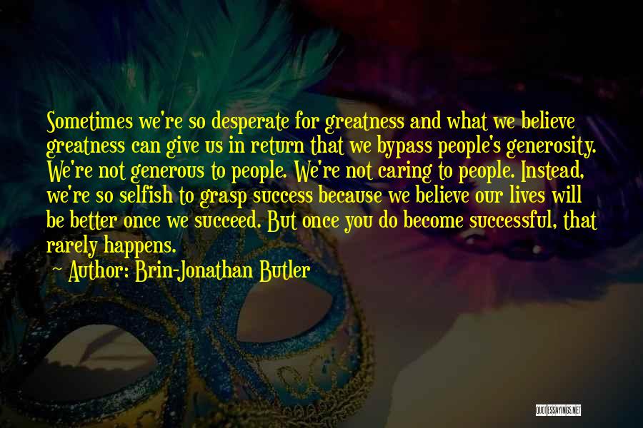 Brin-Jonathan Butler Quotes: Sometimes We're So Desperate For Greatness And What We Believe Greatness Can Give Us In Return That We Bypass People's