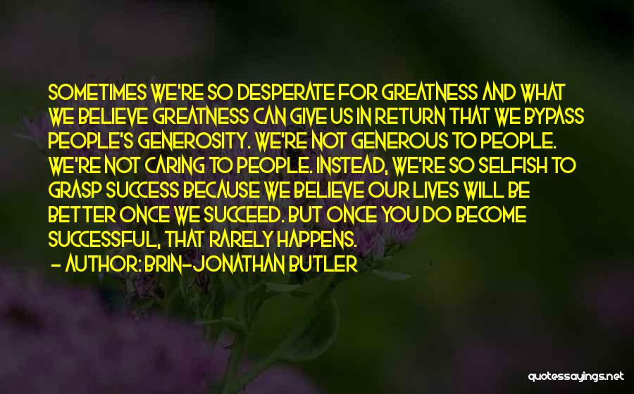 Brin-Jonathan Butler Quotes: Sometimes We're So Desperate For Greatness And What We Believe Greatness Can Give Us In Return That We Bypass People's