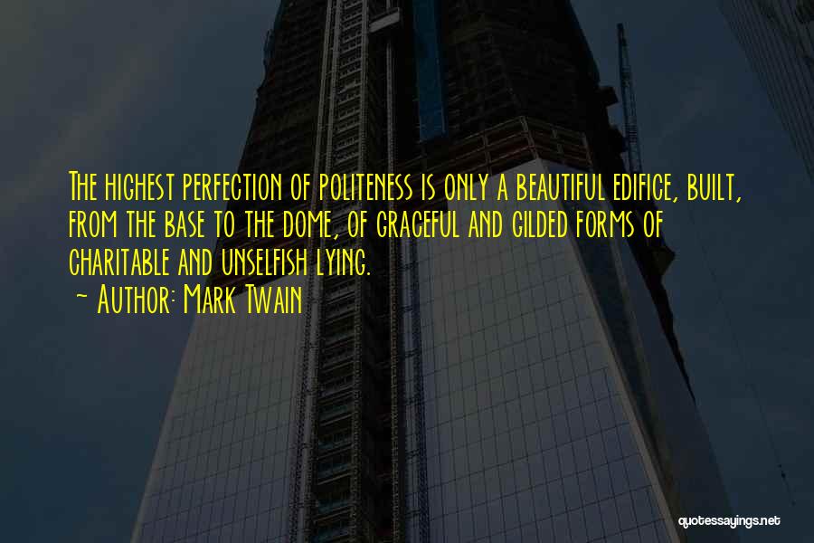 Mark Twain Quotes: The Highest Perfection Of Politeness Is Only A Beautiful Edifice, Built, From The Base To The Dome, Of Graceful And
