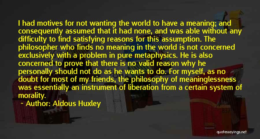 Aldous Huxley Quotes: I Had Motives For Not Wanting The World To Have A Meaning; And Consequently Assumed That It Had None, And