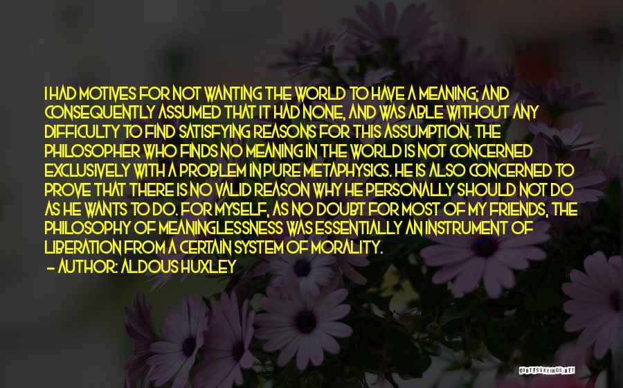 Aldous Huxley Quotes: I Had Motives For Not Wanting The World To Have A Meaning; And Consequently Assumed That It Had None, And