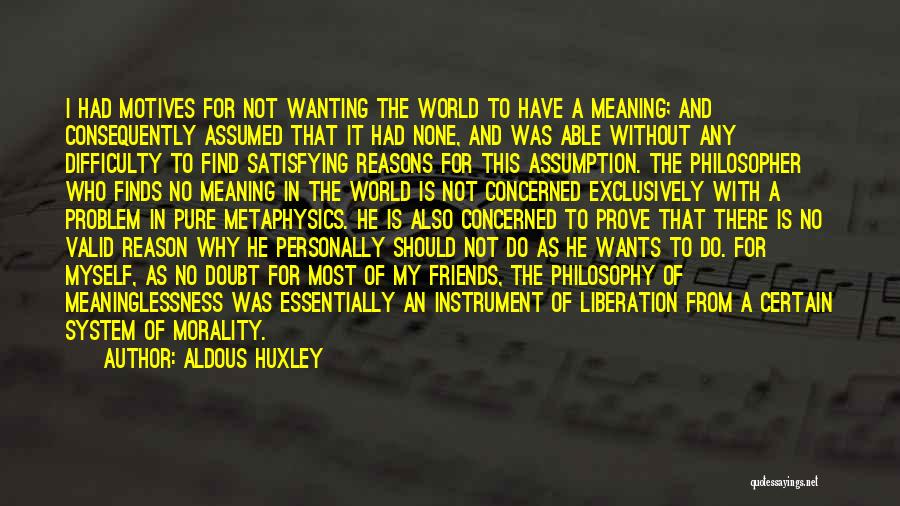 Aldous Huxley Quotes: I Had Motives For Not Wanting The World To Have A Meaning; And Consequently Assumed That It Had None, And