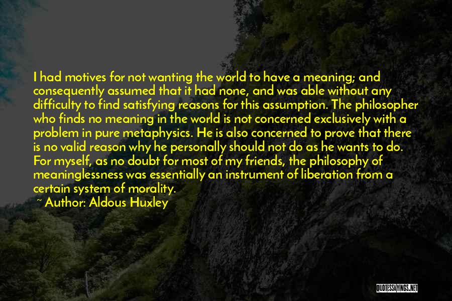 Aldous Huxley Quotes: I Had Motives For Not Wanting The World To Have A Meaning; And Consequently Assumed That It Had None, And