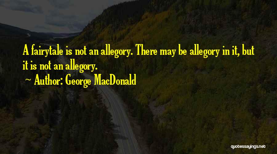 George MacDonald Quotes: A Fairytale Is Not An Allegory. There May Be Allegory In It, But It Is Not An Allegory.