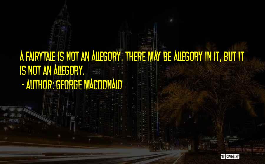 George MacDonald Quotes: A Fairytale Is Not An Allegory. There May Be Allegory In It, But It Is Not An Allegory.