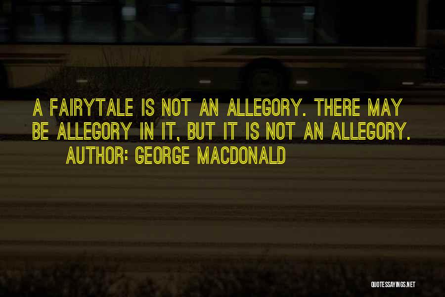 George MacDonald Quotes: A Fairytale Is Not An Allegory. There May Be Allegory In It, But It Is Not An Allegory.