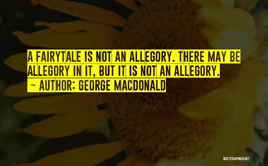 George MacDonald Quotes: A Fairytale Is Not An Allegory. There May Be Allegory In It, But It Is Not An Allegory.