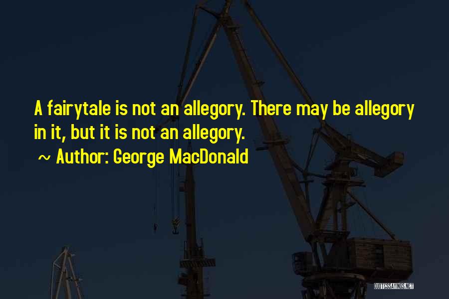 George MacDonald Quotes: A Fairytale Is Not An Allegory. There May Be Allegory In It, But It Is Not An Allegory.