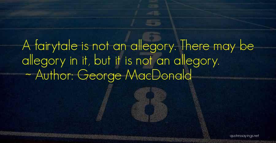 George MacDonald Quotes: A Fairytale Is Not An Allegory. There May Be Allegory In It, But It Is Not An Allegory.