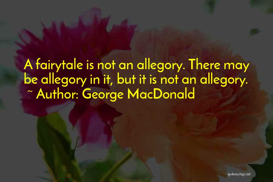 George MacDonald Quotes: A Fairytale Is Not An Allegory. There May Be Allegory In It, But It Is Not An Allegory.