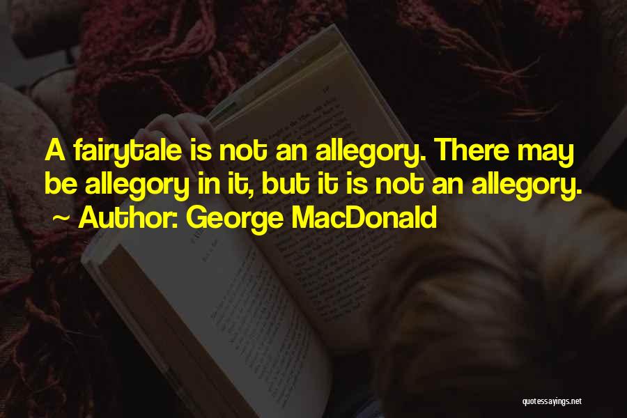 George MacDonald Quotes: A Fairytale Is Not An Allegory. There May Be Allegory In It, But It Is Not An Allegory.