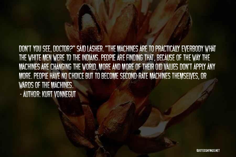 Kurt Vonnegut Quotes: Don't You See, Doctor? Said Lasher. The Machines Are To Practically Everbody What The White Men Were To The Indians.