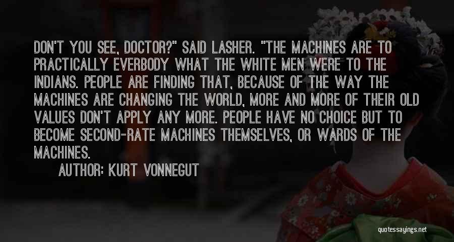 Kurt Vonnegut Quotes: Don't You See, Doctor? Said Lasher. The Machines Are To Practically Everbody What The White Men Were To The Indians.