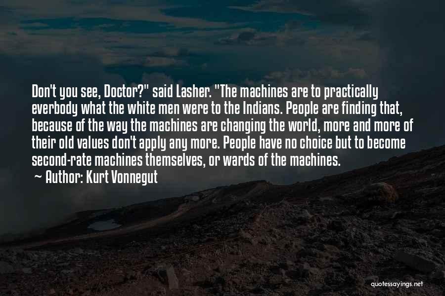 Kurt Vonnegut Quotes: Don't You See, Doctor? Said Lasher. The Machines Are To Practically Everbody What The White Men Were To The Indians.