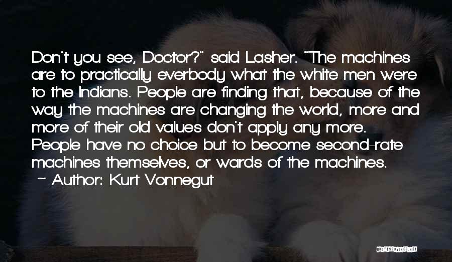 Kurt Vonnegut Quotes: Don't You See, Doctor? Said Lasher. The Machines Are To Practically Everbody What The White Men Were To The Indians.