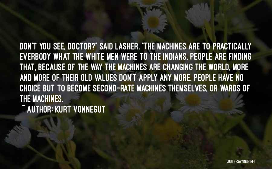 Kurt Vonnegut Quotes: Don't You See, Doctor? Said Lasher. The Machines Are To Practically Everbody What The White Men Were To The Indians.