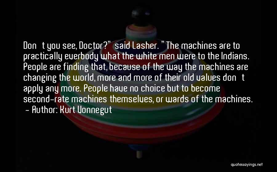 Kurt Vonnegut Quotes: Don't You See, Doctor? Said Lasher. The Machines Are To Practically Everbody What The White Men Were To The Indians.