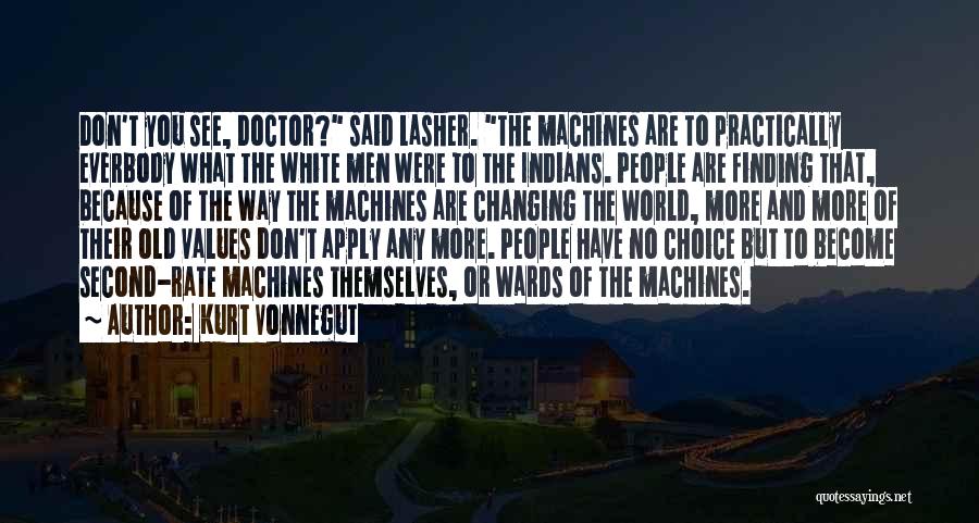 Kurt Vonnegut Quotes: Don't You See, Doctor? Said Lasher. The Machines Are To Practically Everbody What The White Men Were To The Indians.