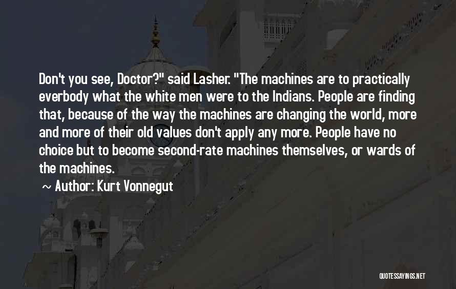 Kurt Vonnegut Quotes: Don't You See, Doctor? Said Lasher. The Machines Are To Practically Everbody What The White Men Were To The Indians.