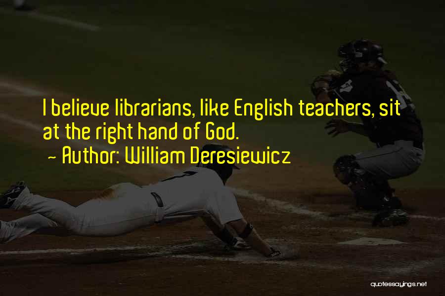 William Deresiewicz Quotes: I Believe Librarians, Like English Teachers, Sit At The Right Hand Of God.