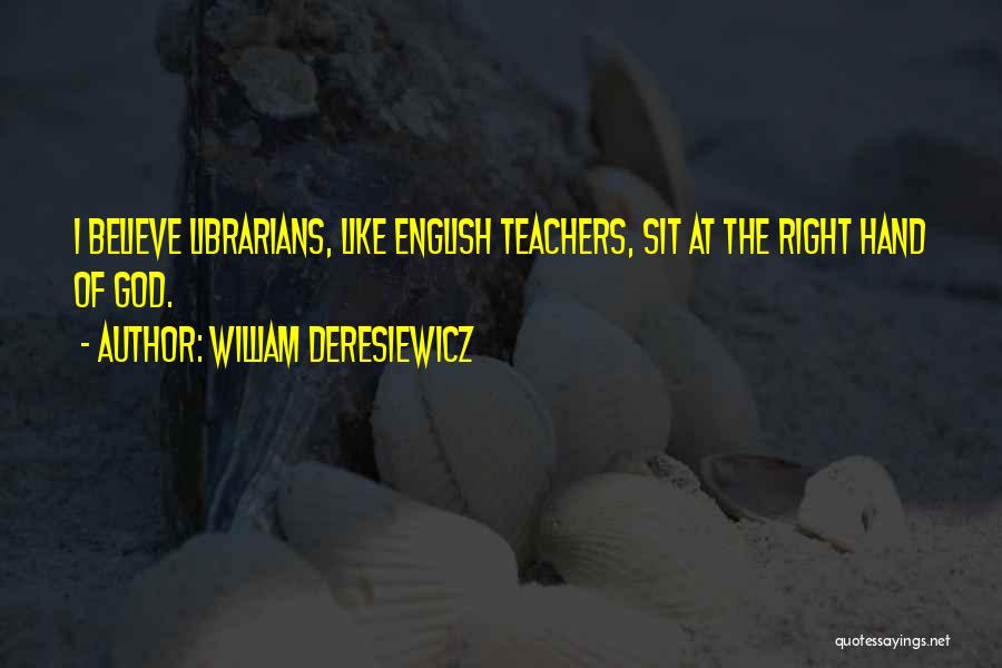 William Deresiewicz Quotes: I Believe Librarians, Like English Teachers, Sit At The Right Hand Of God.