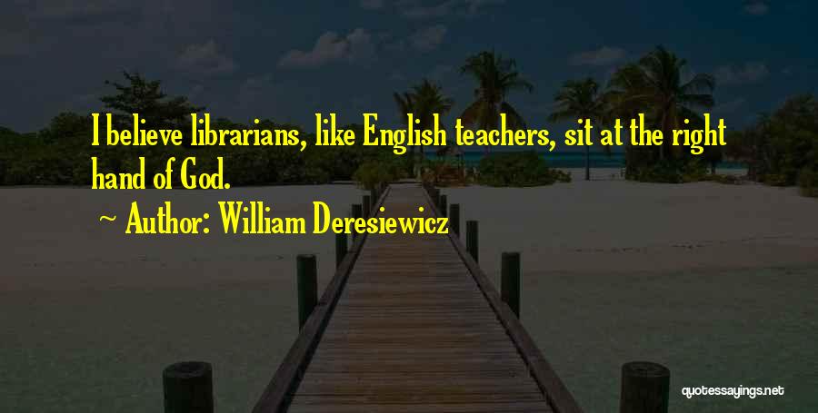 William Deresiewicz Quotes: I Believe Librarians, Like English Teachers, Sit At The Right Hand Of God.