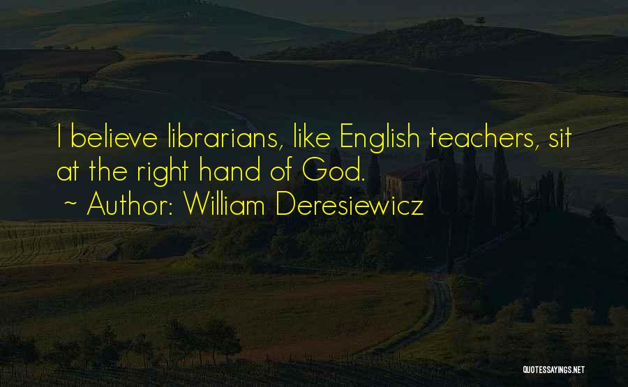 William Deresiewicz Quotes: I Believe Librarians, Like English Teachers, Sit At The Right Hand Of God.