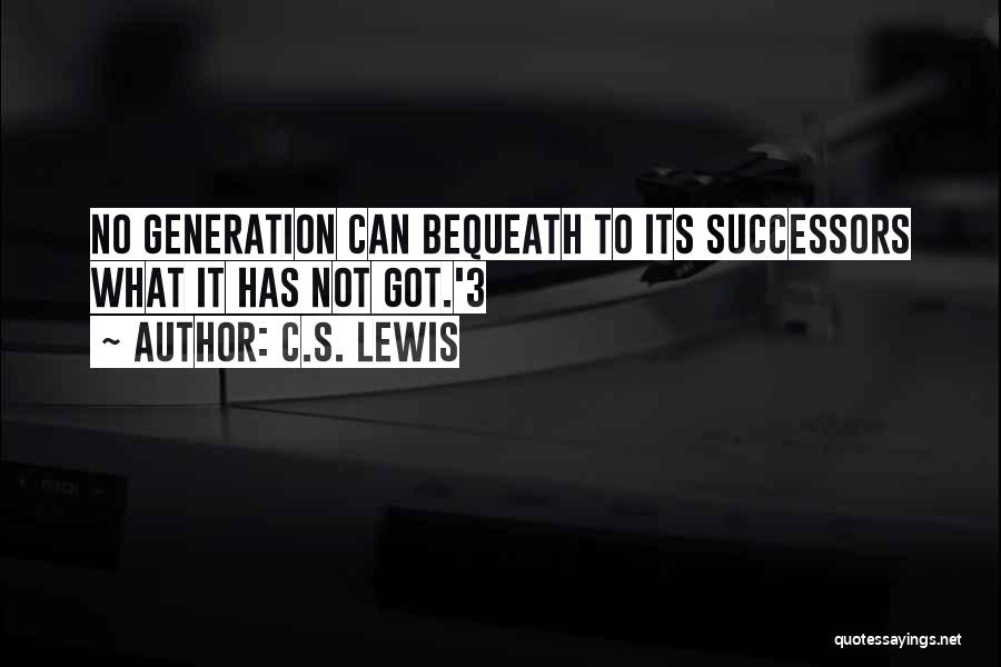 C.S. Lewis Quotes: No Generation Can Bequeath To Its Successors What It Has Not Got.'3
