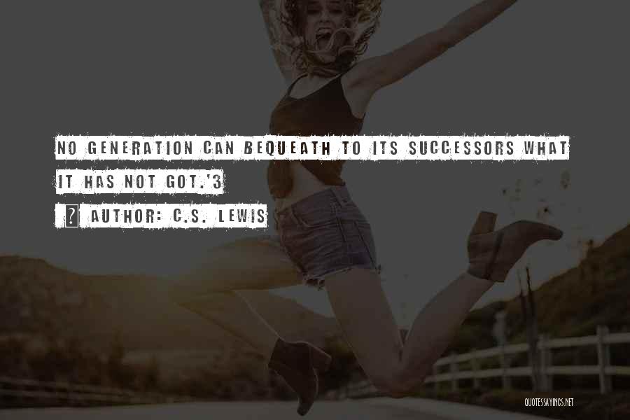 C.S. Lewis Quotes: No Generation Can Bequeath To Its Successors What It Has Not Got.'3