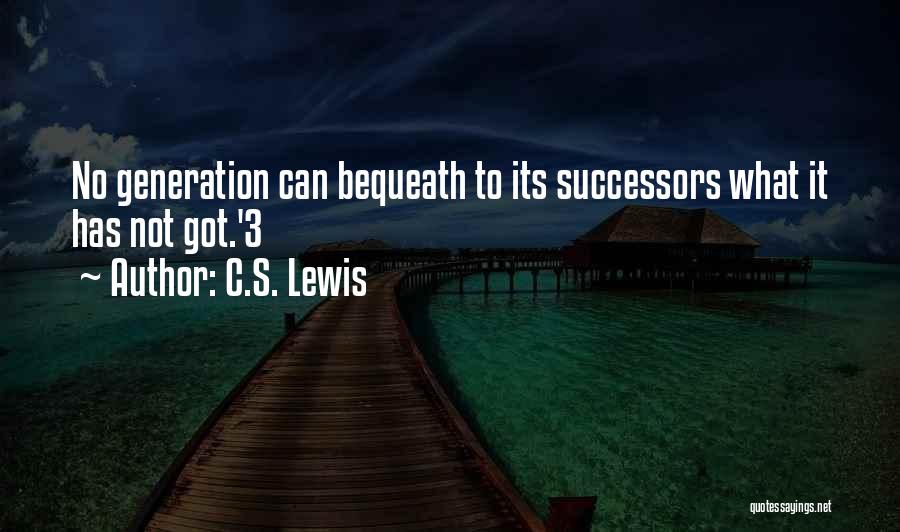 C.S. Lewis Quotes: No Generation Can Bequeath To Its Successors What It Has Not Got.'3