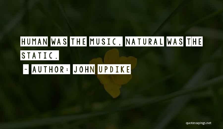 John Updike Quotes: Human Was The Music, Natural Was The Static.