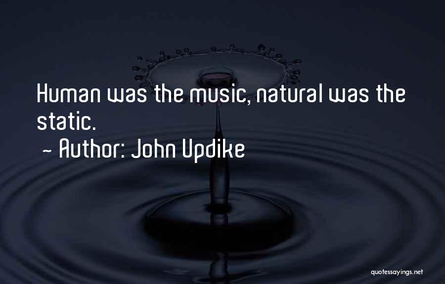 John Updike Quotes: Human Was The Music, Natural Was The Static.